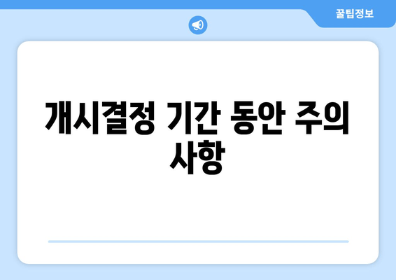 개시결정 기간 동안 주의 사항