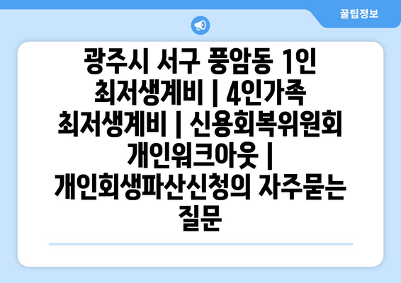 광주시 서구 풍암동 1인 최저생계비 | 4인가족 최저생계비 | 신용회복위원회 개인워크아웃 | 개인회생파산신청