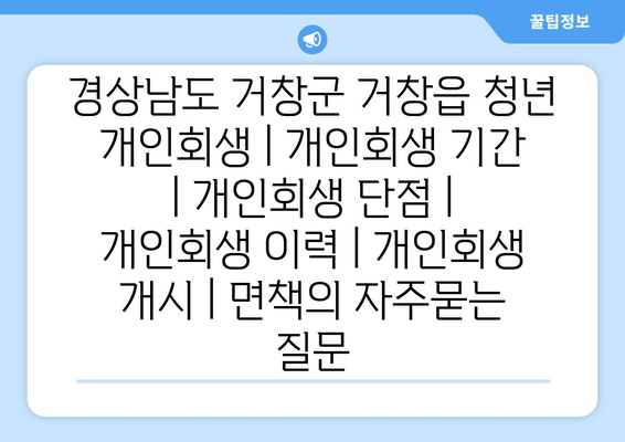 경상남도 거창군 거창읍 청년 개인회생 | 개인회생 기간 | 개인회생 단점 | 개인회생 이력 | 개인회생 개시 | 면책