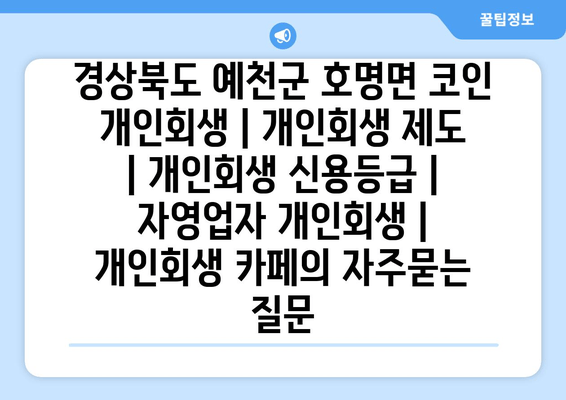 경상북도 예천군 호명면 코인 개인회생 | 개인회생 제도 | 개인회생 신용등급 | 자영업자 개인회생 | 개인회생 카페