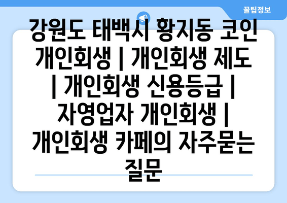 강원도 태백시 황지동 코인 개인회생 | 개인회생 제도 | 개인회생 신용등급 | 자영업자 개인회생 | 개인회생 카페