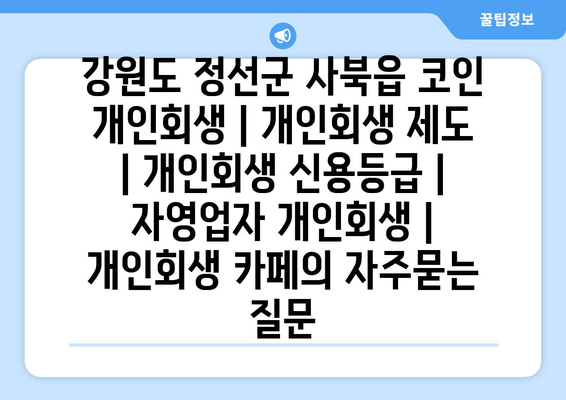 강원도 정선군 사북읍 코인 개인회생 | 개인회생 제도 | 개인회생 신용등급 | 자영업자 개인회생 | 개인회생 카페