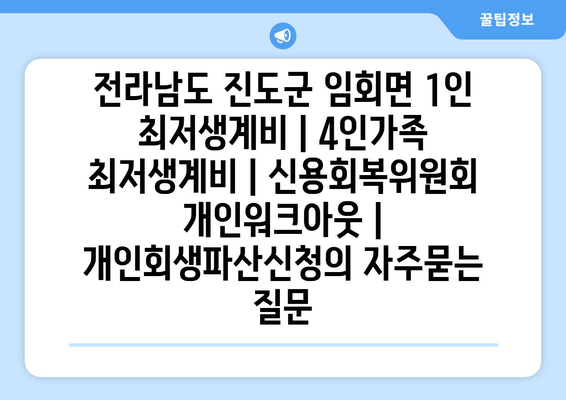 전라남도 진도군 임회면 1인 최저생계비 | 4인가족 최저생계비 | 신용회복위원회 개인워크아웃 | 개인회생파산신청