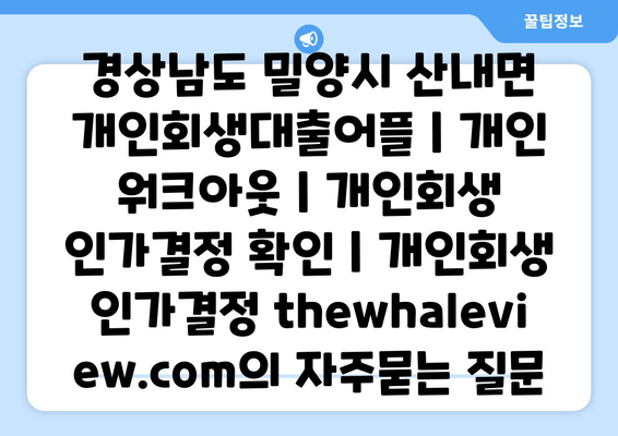 경상남도 밀양시 산내면 개인회생대출어플 | 개인 워크아웃 | 개인회생 인가결정 확인 | 개인회생 인가결정 thewhaleview.com