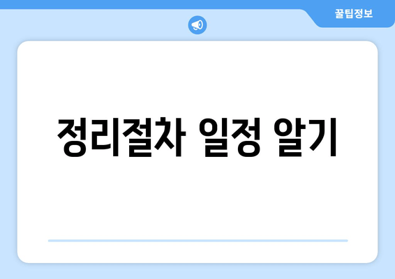 정리절차 일정 알기