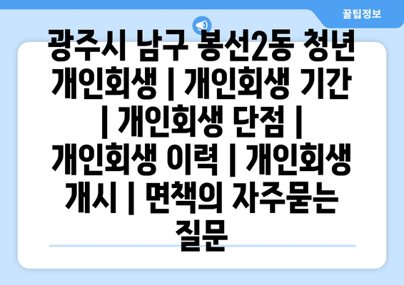 광주시 남구 봉선2동 청년 개인회생 | 개인회생 기간 | 개인회생 단점 | 개인회생 이력 | 개인회생 개시 | 면책