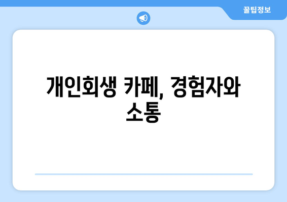 개인회생 카페, 경험자와 소통