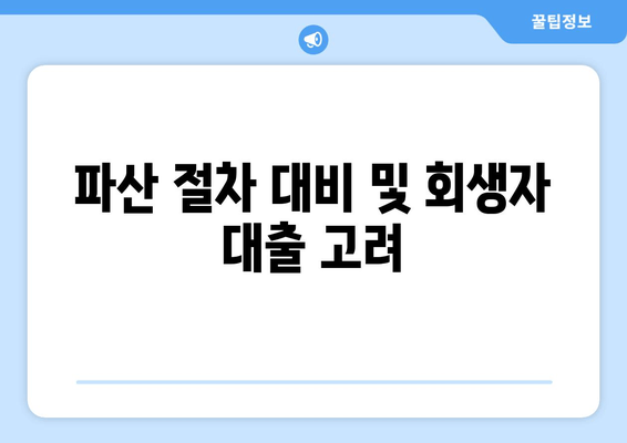 파산 절차 대비 및 회생자 대출 고려