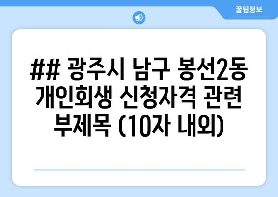 ## 광주시 남구 봉선2동 개인회생 신청자격 관련 부제목 (10자 내외)