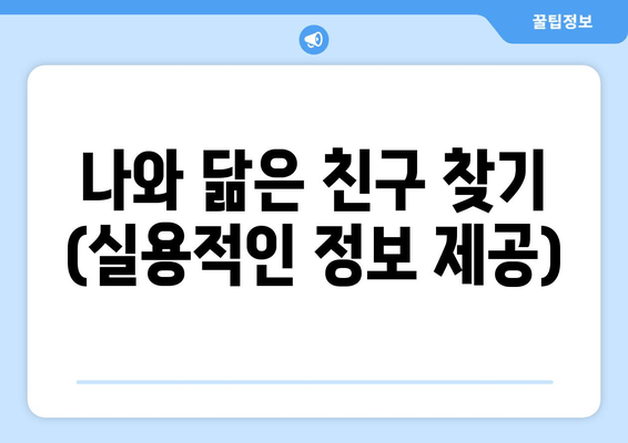 나와 닮은 친구 찾기 (실용적인 정보 제공)