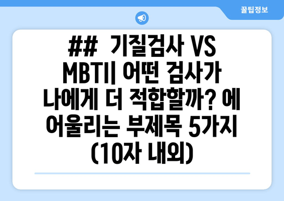 ##  기질검사 VS MBTI| 어떤 검사가 나에게 더 적합할까? 에 어울리는 부제목 5가지 (10자 내외)