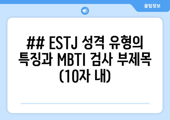 ## ESTJ 성격 유형의 특징과 MBTI 검사 부제목 (10자 내)