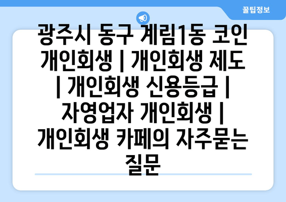 광주시 동구 계림1동 코인 개인회생 | 개인회생 제도 | 개인회생 신용등급 | 자영업자 개인회생 | 개인회생 카페