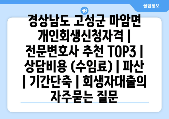 경상남도 고성군 마암면 개인회생신청자격 | 전문변호사 추천 TOP3 | 상담비용 (수임료) | 파산 | 기간단축 | 회생자대출