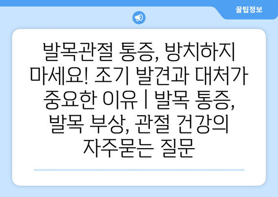 발목관절 통증, 방치하지 마세요! 조기 발견과 대처가 중요한 이유 | 발목 통증, 발목 부상, 관절 건강