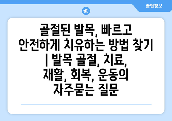 골절된 발목, 빠르고 안전하게 치유하는 방법 찾기 | 발목 골절, 치료, 재활, 회복, 운동