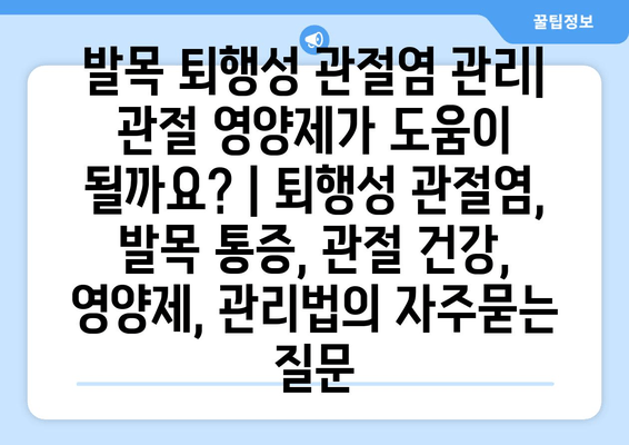 발목 퇴행성 관절염 관리| 관절 영양제가 도움이 될까요? | 퇴행성 관절염, 발목 통증, 관절 건강, 영양제, 관리법