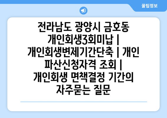 전라남도 광양시 금호동 개인회생3회미납 | 개인회생변제기간단축 | 개인 파산신청자격 조회 | 개인회생 면책결정 기간