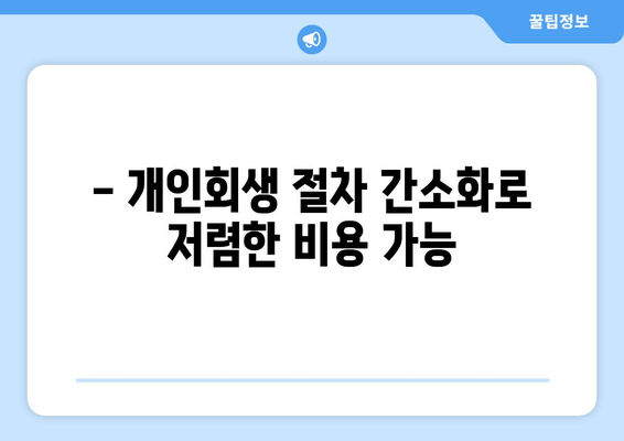 - 개인회생 절차 간소화로 저렴한 비용 가능