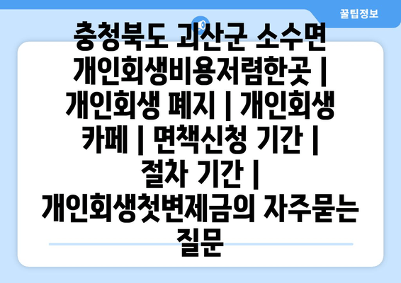 충청북도 괴산군 소수면 개인회생비용저렴한곳 | 개인회생 폐지 | 개인회생 카페 | 면책신청 기간 | 절차 기간 | 개인회생첫변제금