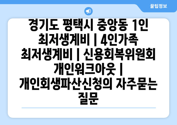 경기도 평택시 중앙동 1인 최저생계비 | 4인가족 최저생계비 | 신용회복위원회 개인워크아웃 | 개인회생파산신청