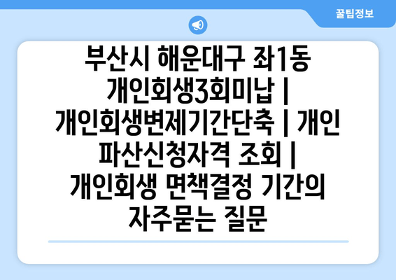 부산시 해운대구 좌1동 개인회생3회미납 | 개인회생변제기간단축 | 개인 파산신청자격 조회 | 개인회생 면책결정 기간