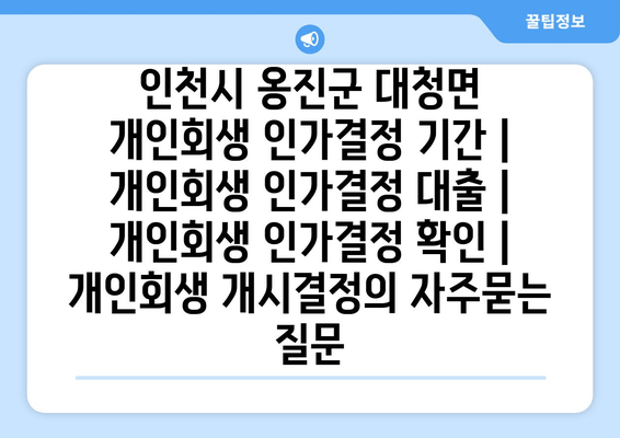 인천시 옹진군 대청면 개인회생 인가결정 기간 | 개인회생 인가결정 대출 | 개인회생 인가결정 확인 | 개인회생 개시결정