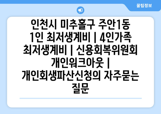 인천시 미추홀구 주안1동 1인 최저생계비 | 4인가족 최저생계비 | 신용회복위원회 개인워크아웃 | 개인회생파산신청