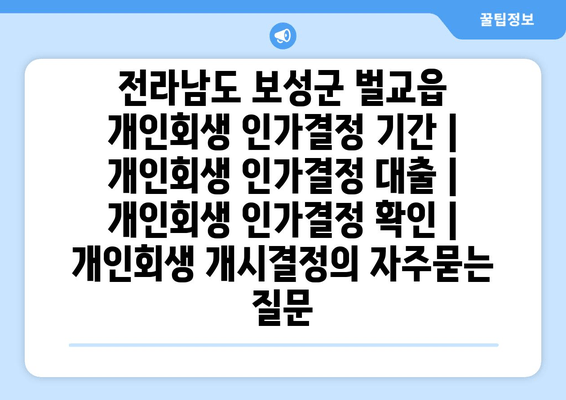 전라남도 보성군 벌교읍 개인회생 인가결정 기간 | 개인회생 인가결정 대출 | 개인회생 인가결정 확인 | 개인회생 개시결정