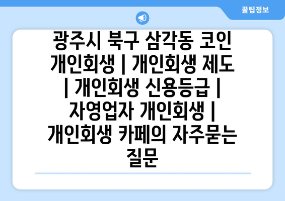 광주시 북구 삼각동 코인 개인회생 | 개인회생 제도 | 개인회생 신용등급 | 자영업자 개인회생 | 개인회생 카페