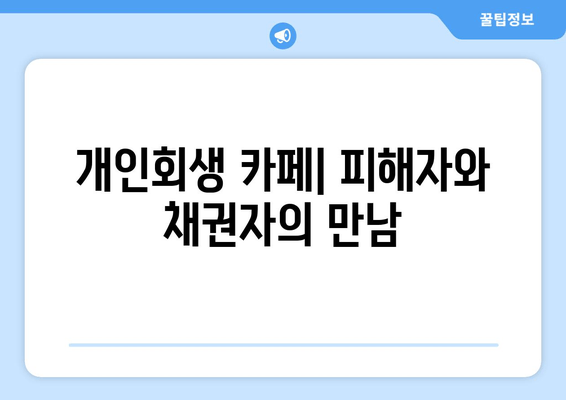 개인회생 카페| 피해자와 채권자의 만남