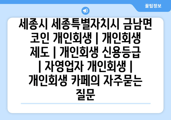 세종시 세종특별자치시 금남면 코인 개인회생 | 개인회생 제도 | 개인회생 신용등급 | 자영업자 개인회생 | 개인회생 카페