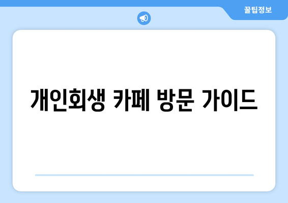 개인회생 카페 방문 가이드