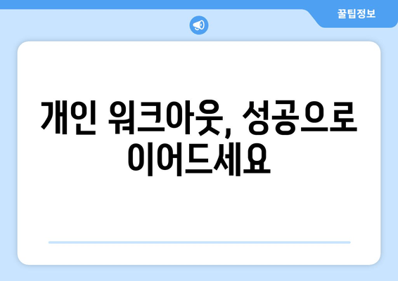 개인 워크아웃, 성공으로 이어드세요