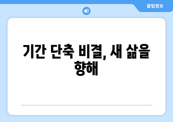 기간 단축 비결, 새 삶을 향해