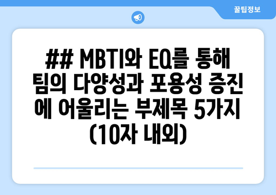 ## MBTI와 EQ를 통해 팀의 다양성과 포용성 증진 에 어울리는 부제목 5가지 (10자 내외)