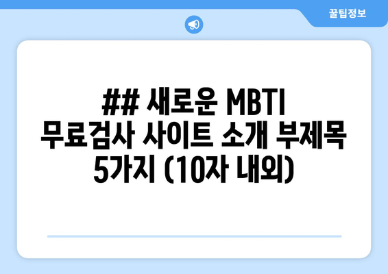 ## 새로운 MBTI 무료검사 사이트 소개 부제목 5가지 (10자 내외)