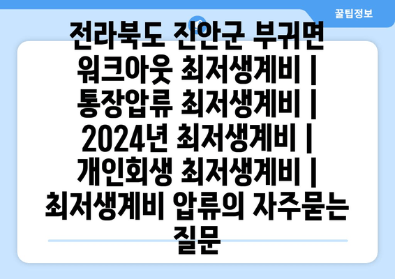 전라북도 진안군 부귀면 워크아웃 최저생계비 | 통장압류 최저생계비 | 2024년 최저생계비 | 개인회생 최저생계비 | 최저생계비 압류