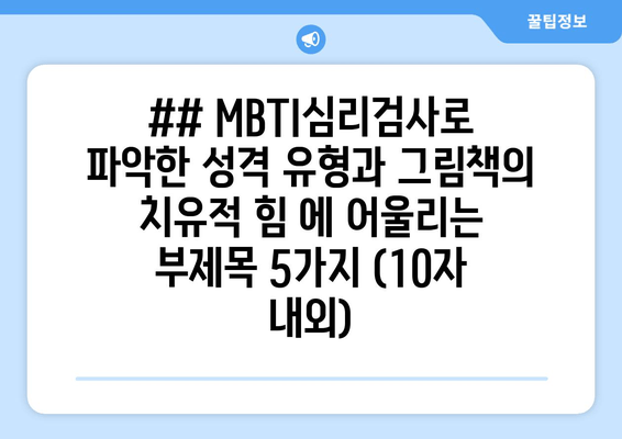 ## MBTI심리검사로 파악한 성격 유형과 그림책의 치유적 힘 에 어울리는 부제목 5가지 (10자 내외)