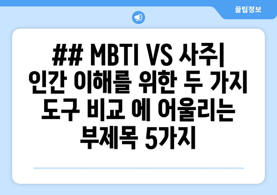 ## MBTI VS 사주| 인간 이해를 위한 두 가지 도구 비교 에 어울리는 부제목 5가지