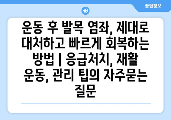 운동 후 발목 염좌, 제대로 대처하고 빠르게 회복하는 방법 | 응급처치, 재활 운동, 관리 팁