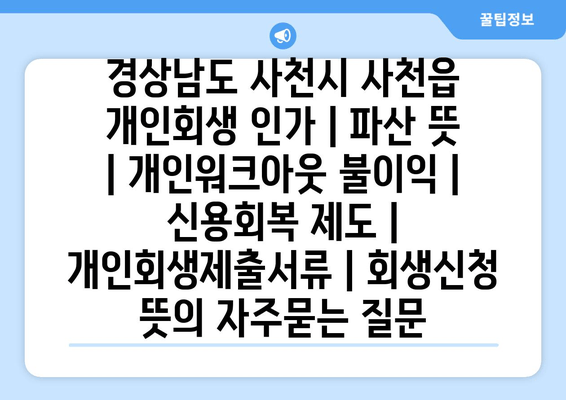 경상남도 사천시 사천읍 개인회생 인가 | 파산 뜻 | 개인워크아웃 불이익 | 신용회복 제도 | 개인회생제출서류 | 회생신청 뜻