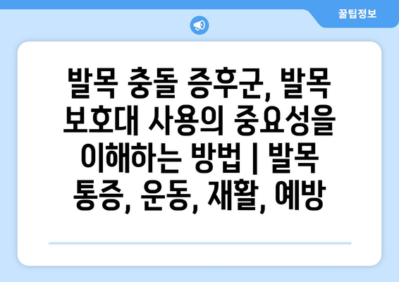 발목 충돌 증후군, 발목 보호대 사용의 중요성을 이해하는 방법 | 발목 통증, 운동, 재활, 예방