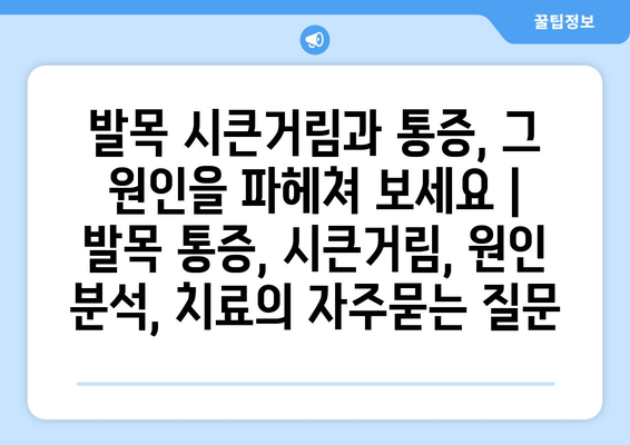 발목 시큰거림과 통증, 그 원인을 파헤쳐 보세요 | 발목 통증, 시큰거림, 원인 분석, 치료