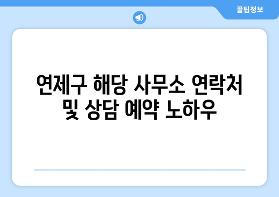 연제구 해당 사무소 연락처 및 상담 예약 노하우