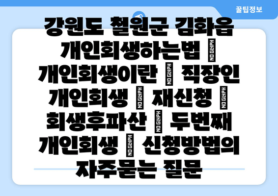 강원도 철원군 김화읍 개인회생하는법 | 개인회생이란 | 직장인 개인회생 | 재신청 | 회생후파산 | 두번째 개인회생 | 신청방법