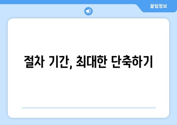 절차 기간, 최대한 단축하기