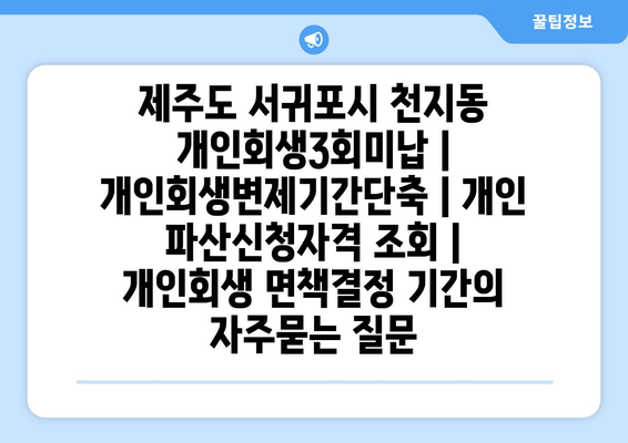 제주도 서귀포시 천지동 개인회생3회미납 | 개인회생변제기간단축 | 개인 파산신청자격 조회 | 개인회생 면책결정 기간