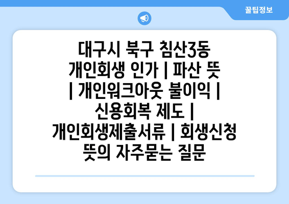 대구시 북구 침산3동 개인회생 인가 | 파산 뜻 | 개인워크아웃 불이익 | 신용회복 제도 | 개인회생제출서류 | 회생신청 뜻