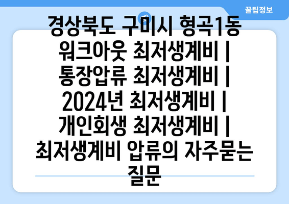 경상북도 구미시 형곡1동 워크아웃 최저생계비 | 통장압류 최저생계비 | 2024년 최저생계비 | 개인회생 최저생계비 | 최저생계비 압류